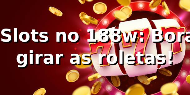 🎰 Slots no 188w: Bora girar as roletas!